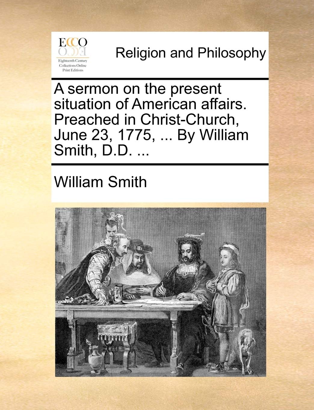 A Sermon on the Present Situation of American Affairs. Preached in Christ-Church, June 23, 1775, ... by William Smith, D.D. ... Philosophy