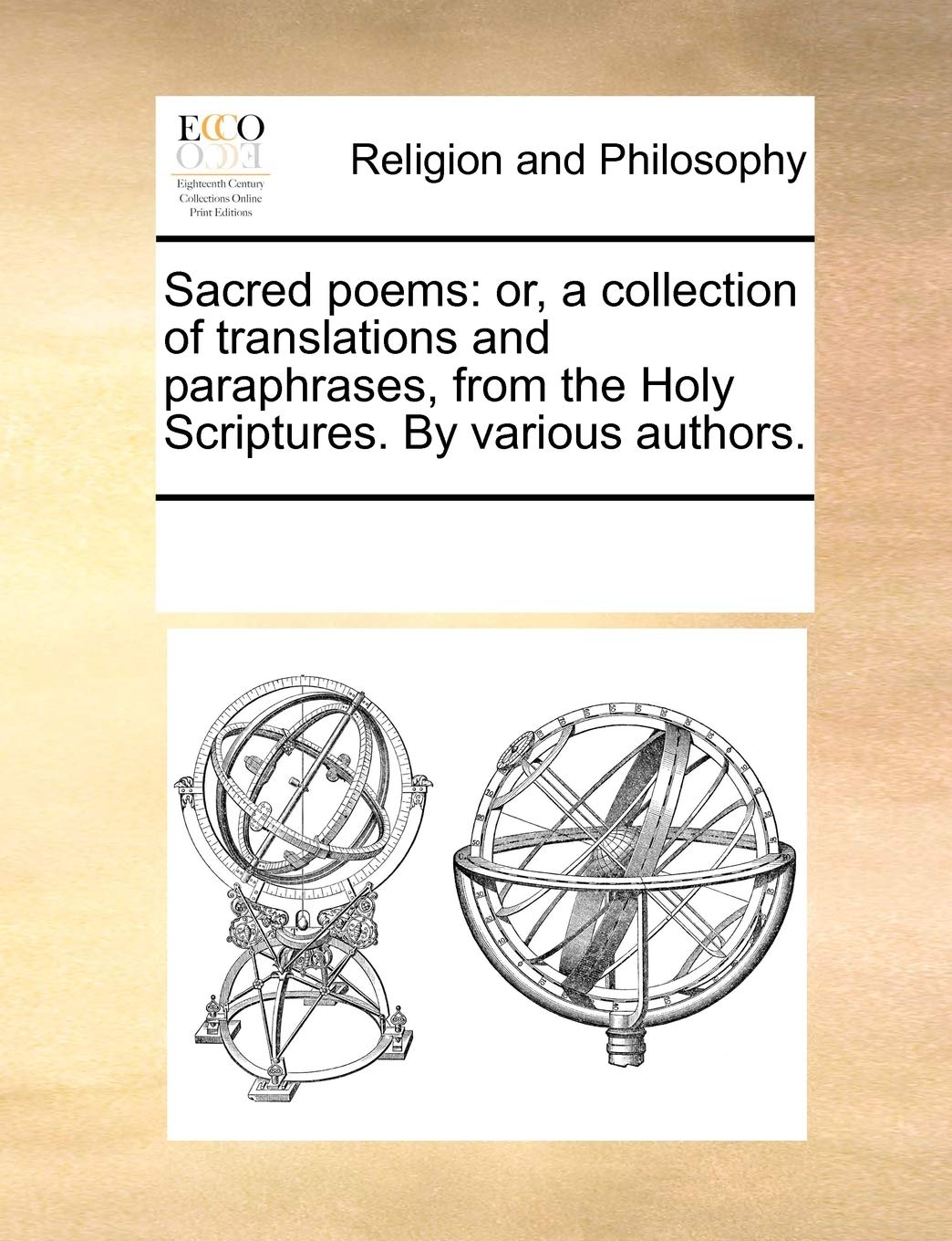 Sacred Poems: Or, a Collection of Translations and Paraphrases, from the Holy Scriptures. by Various Authors. Philosophy