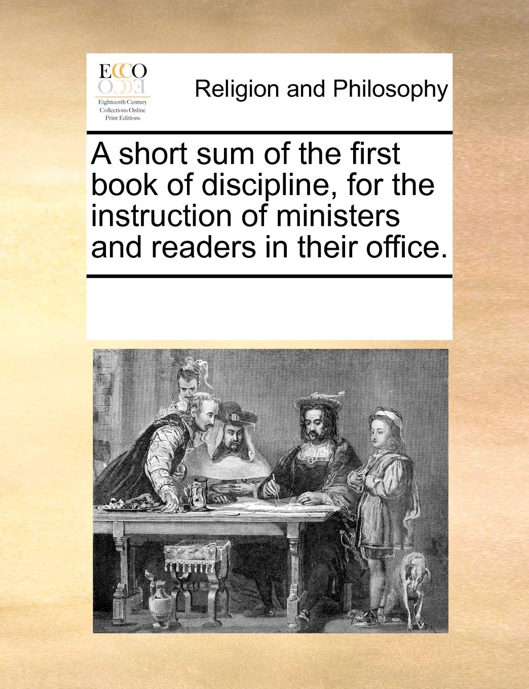 A Short Sum of the First Book of Discipline, for the Instruction of Ministers and Readers in Their Office. Philosophy