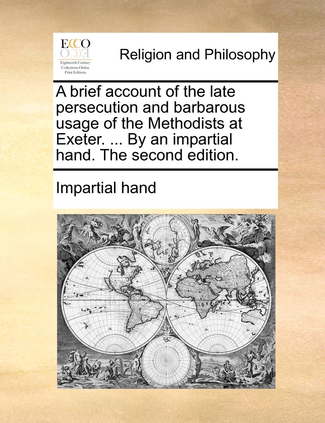 A Brief Account of the Late Persecution and Barbarous Usage of the Methodists at Exeter. ... by an Impartial Hand. the Second Edition. Philosophy