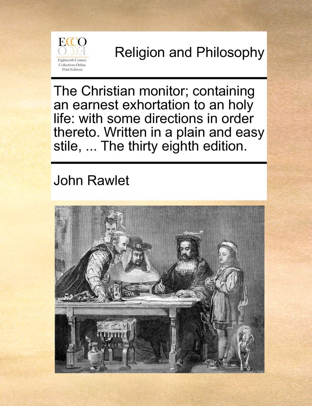 The Christian Monitor; Containing an Earnest Exhortation to an Holy Life: With Some Directions in Order Thereto. Written in a Plain and Easy Stile, ... the Thirty Eighth Edition. Philosophy
