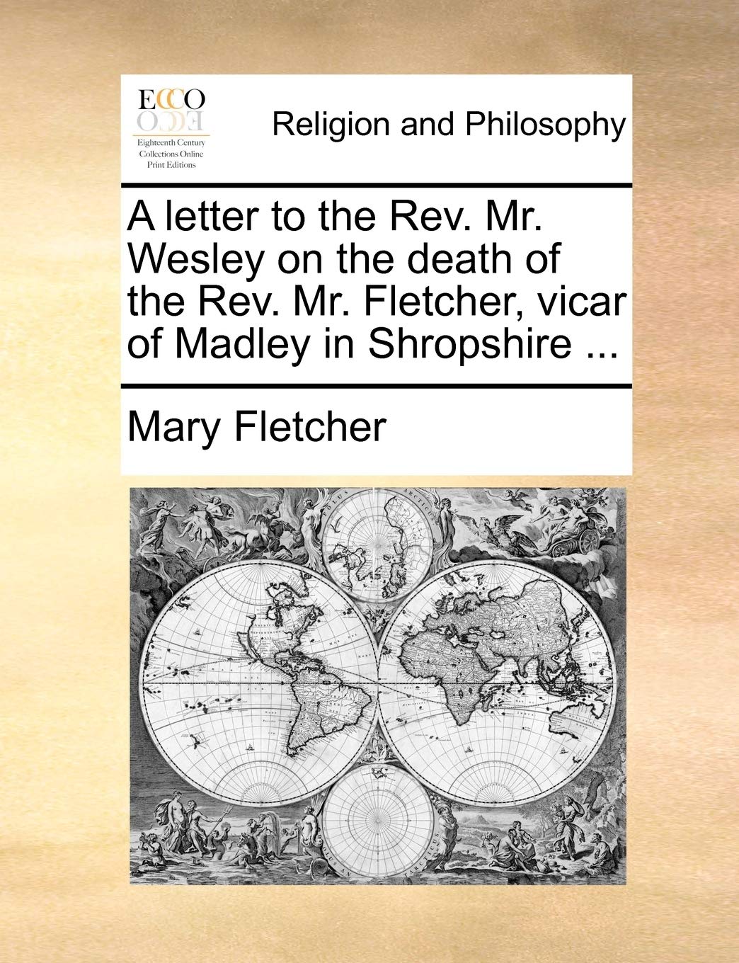 A Letter to the REV. Mr. Wesley on the Death of the REV. Mr. Fletcher, Vicar of Madley in Shropshire ... Philosophy