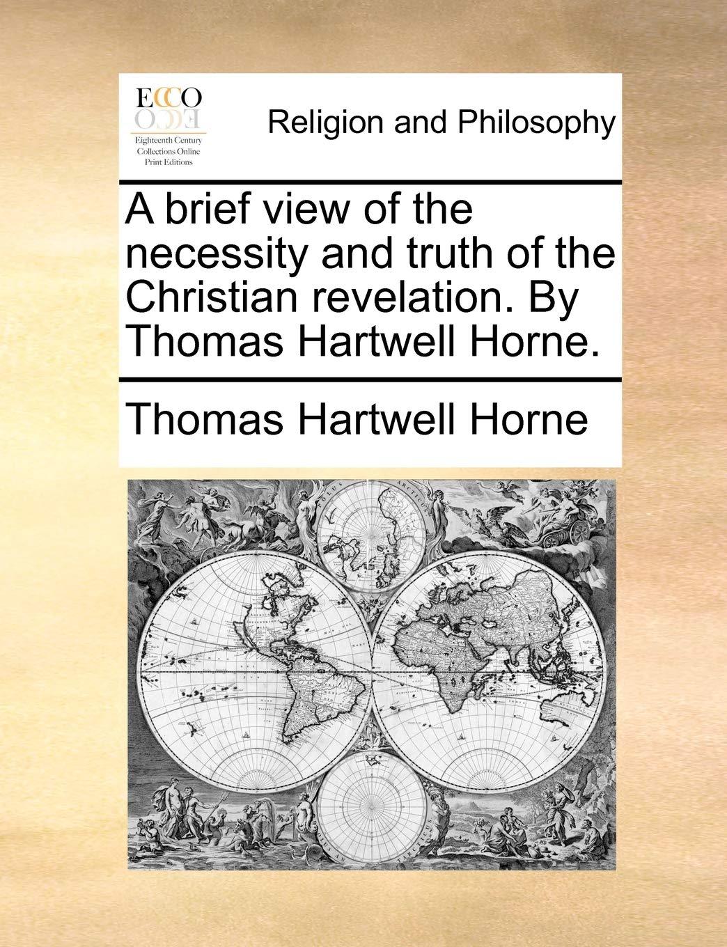 A Brief View of the Necessity and Truth of the Christian Revelation. by Thomas Hartwell Horne. Philosophy