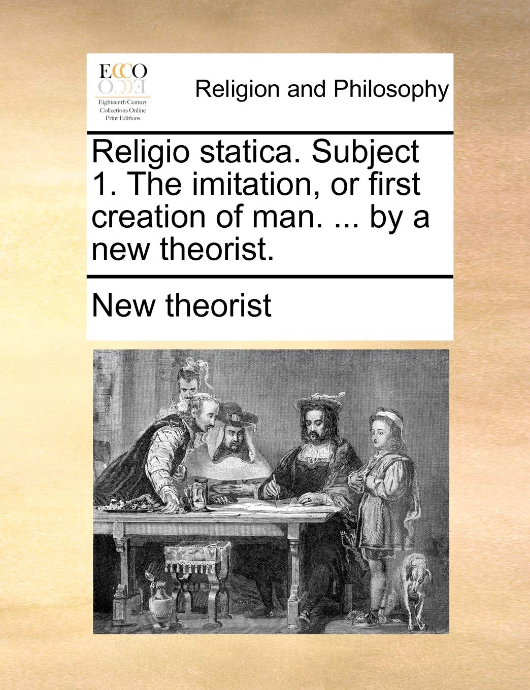 Religio Statica. Subject 1. the Imitation, or First Creation of Man. ... by a New Theorist. Philosophy