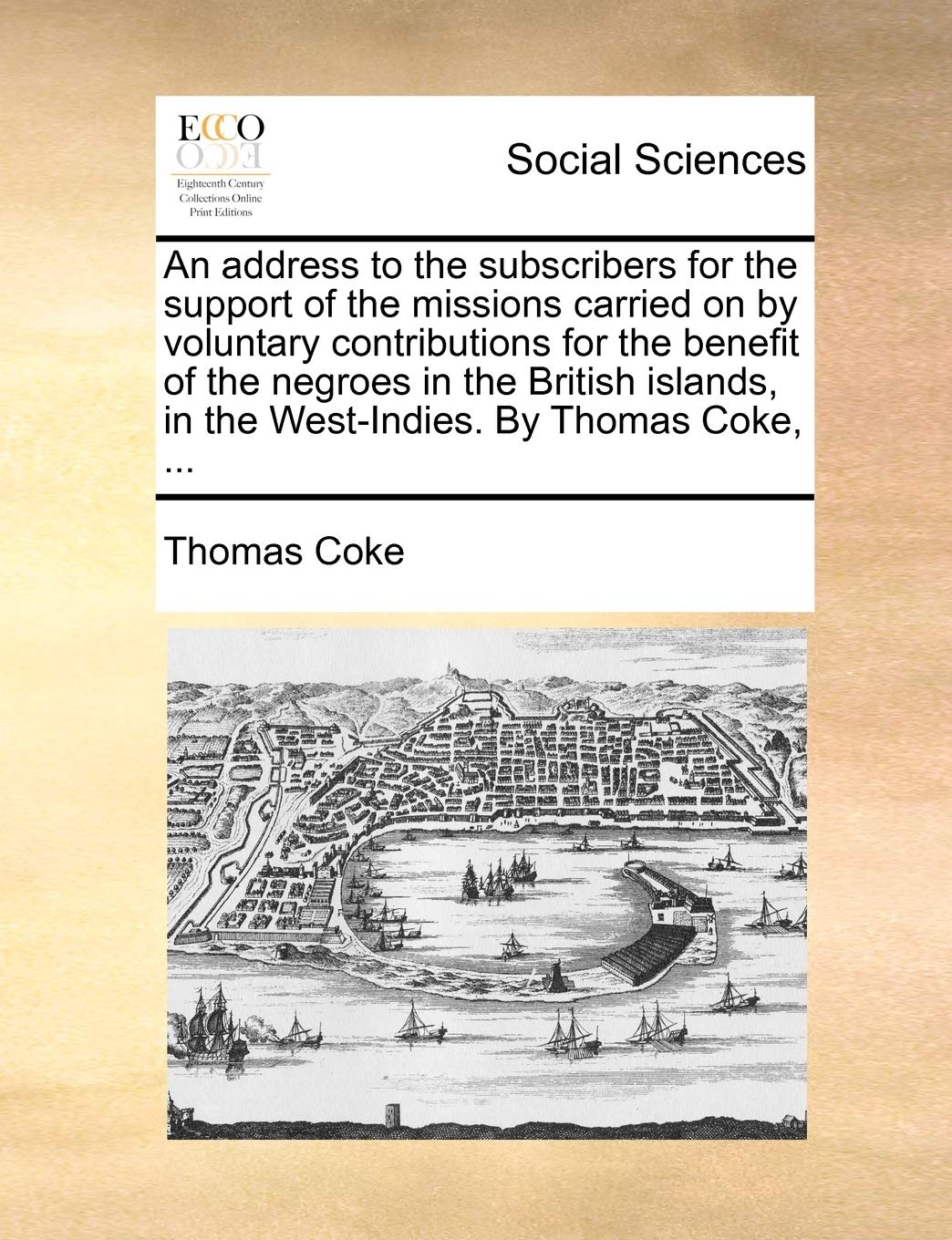 An Address to the Subscribers for the Support of the Missions Carried on by Voluntary Contributions for the Benefit of the Negroes in the British Islands, in the West-Indies. by Thomas Coke, ... Books
