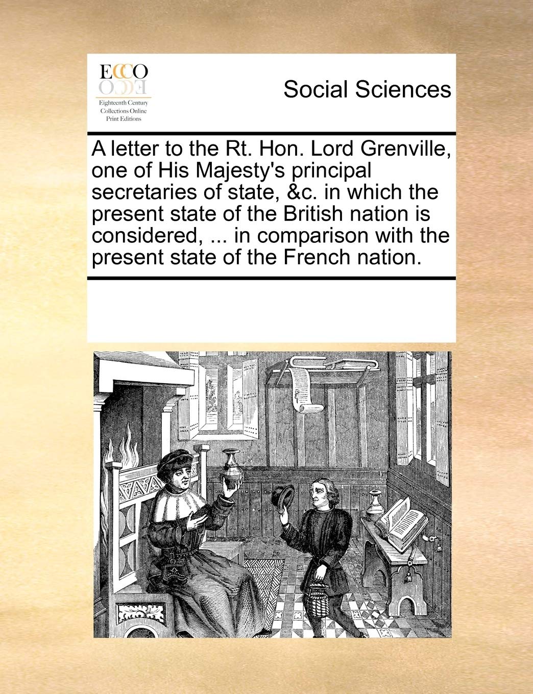 A Letter to the Rt. Hon. Lord Grenville, One of His Majesty's Principal Secretaries of State, &C. in Which the Present State of the British Nation Is ... with the Present State of the French Nation. Books