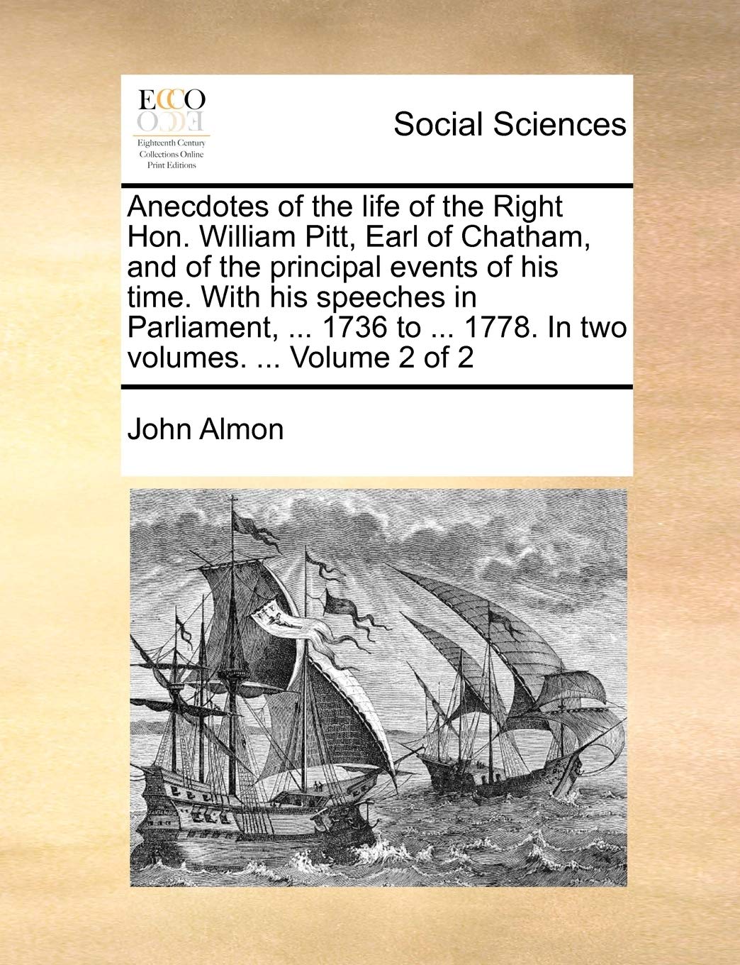 Anecdotes of the life of the Right Hon. William Pitt, Earl of Chatham, and of the principal events of his time. With his speeches in Parliament, ... ... ... 1778. In two volumes. ... Volume 2 of 2 Social Sciences