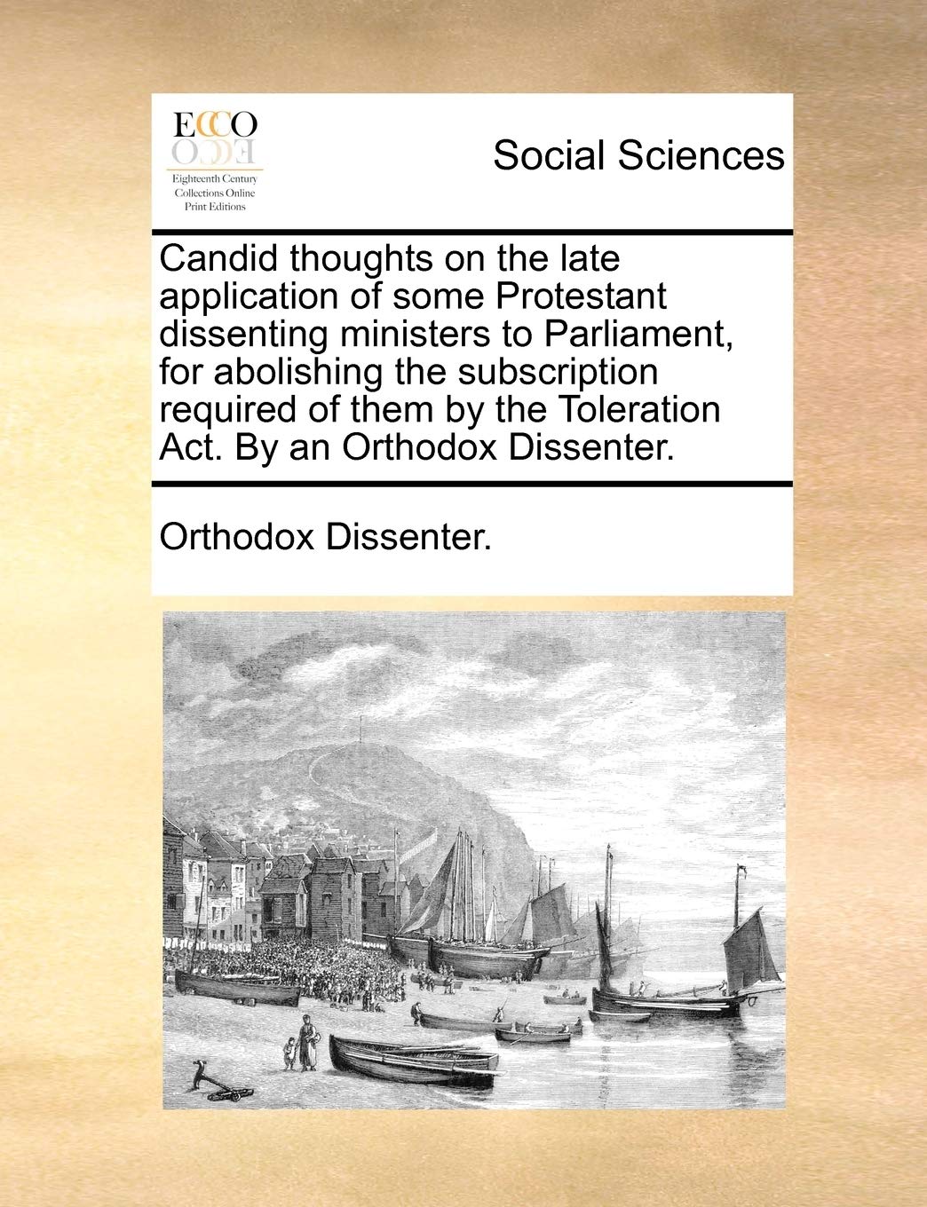 Candid Thoughts on the Late Application of Some Protestant Dissenting Ministers to Parliament, for Abolishing the Subscription Required of Them by the Toleration Act. by an Orthodox Dissenter. Books