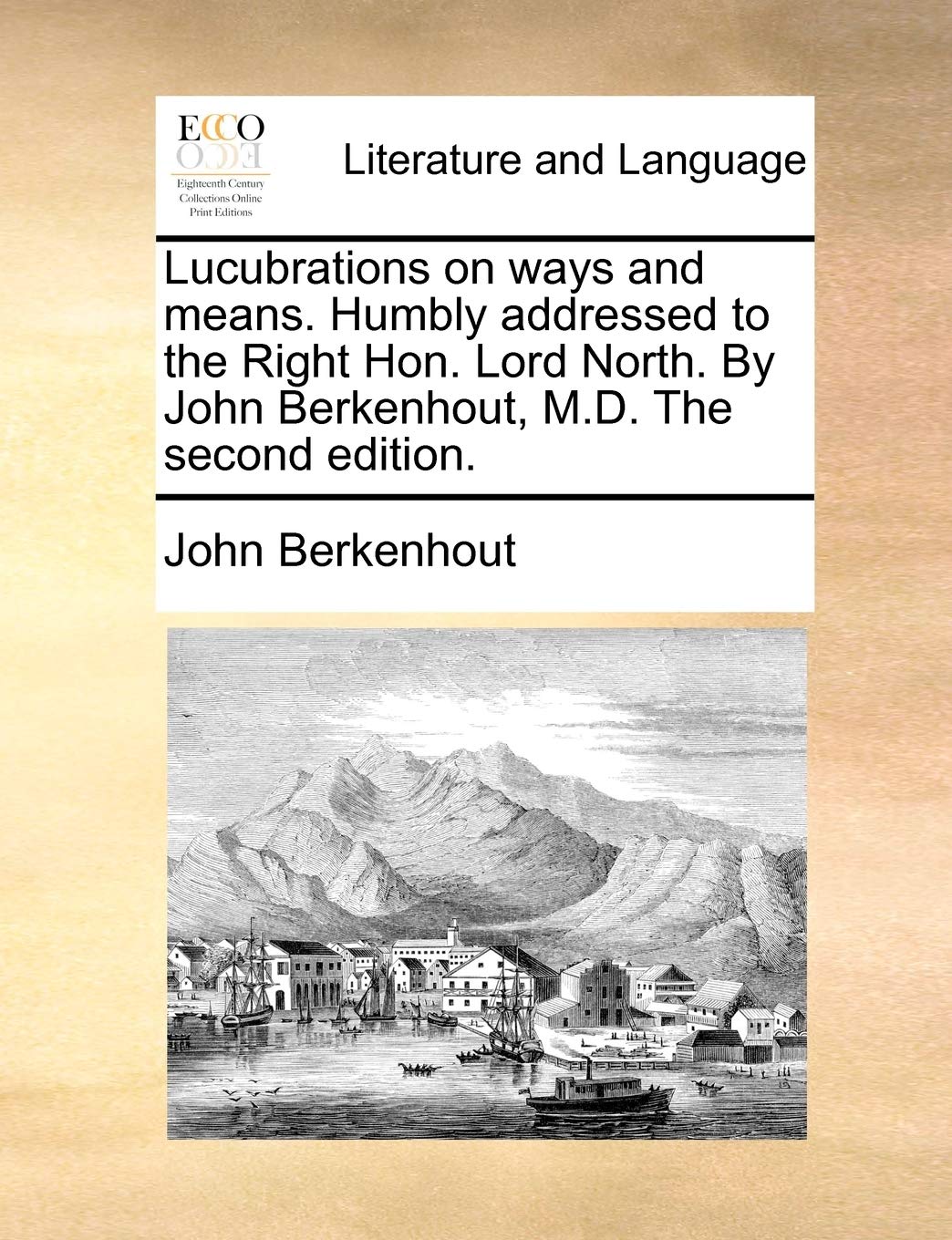 Lucubrations on Ways and Means. Humbly Addressed to the Right Hon. Lord North. by John Berkenhout, M.D. the Second Edition. Social Sciences