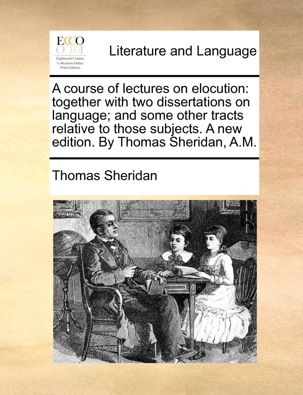A Course of Lectures on Elocution: Together with Two Dissertations on Language; And Some Other Tracts Relative to Those Subjects. a New Edition. by Thomas Sheridan, A.M. Social Sciences