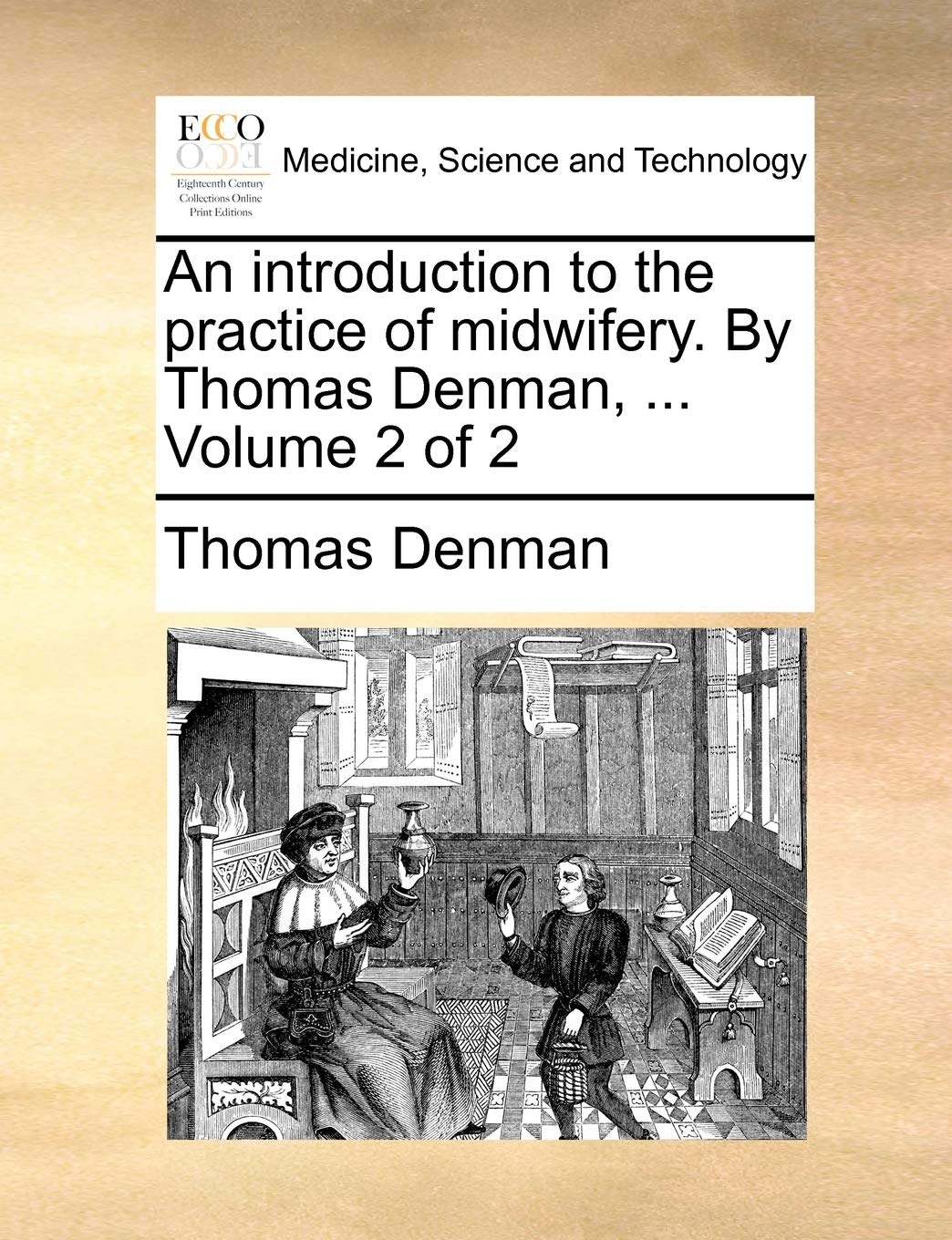 An Introduction to the Practice of Midwifery. by Thomas Denman, ... Volume 2 of 2 Medicine