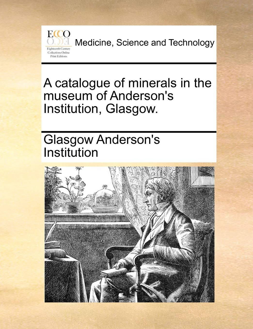 A Catalogue of Minerals in the Museum of Anderson's Institution, Glasgow. Medicine