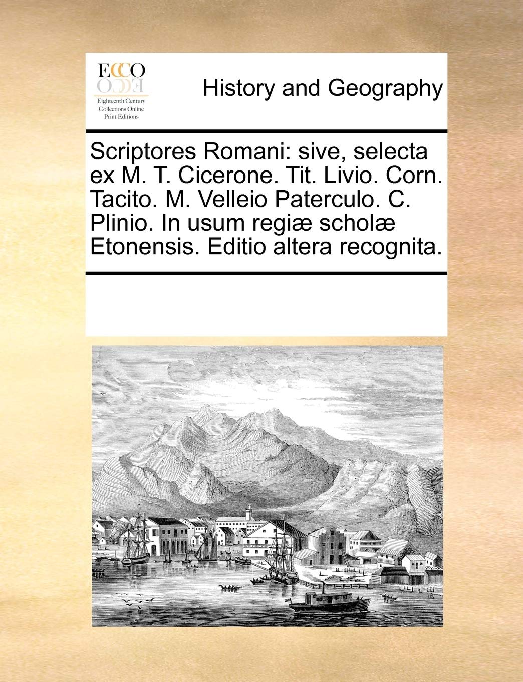Scriptores Romani: Sive, Selecta Ex M. T. Cicerone. Tit. Livio. Corn. Tacito. M. Velleio Paterculo. C. Plinio. in Usum Regi] Schol] Etonensis. Editio Altera Recognita. Social Sciences