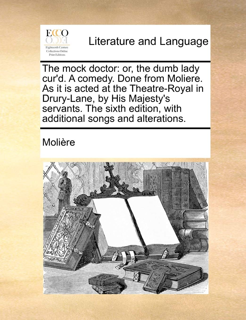 The Mock Doctor: Or, the Dumb Lady Cur'd. a Comedy. Done from Moliere. as It Is Acted at the Theatre-Royal in Drury-Lane, by His Majest Social Sciences