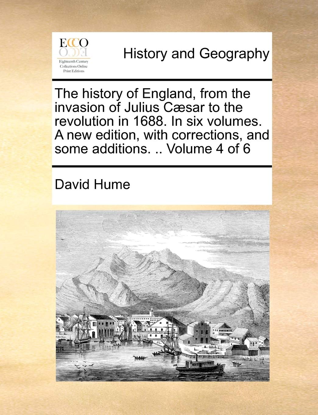 The History of England, from the Invasion of Julius C]sar to the Revolution in 1688. in Six Volumes. a New Edition, with Corrections, and Some Additions. .. Volume 4 of 6 Social Sciences