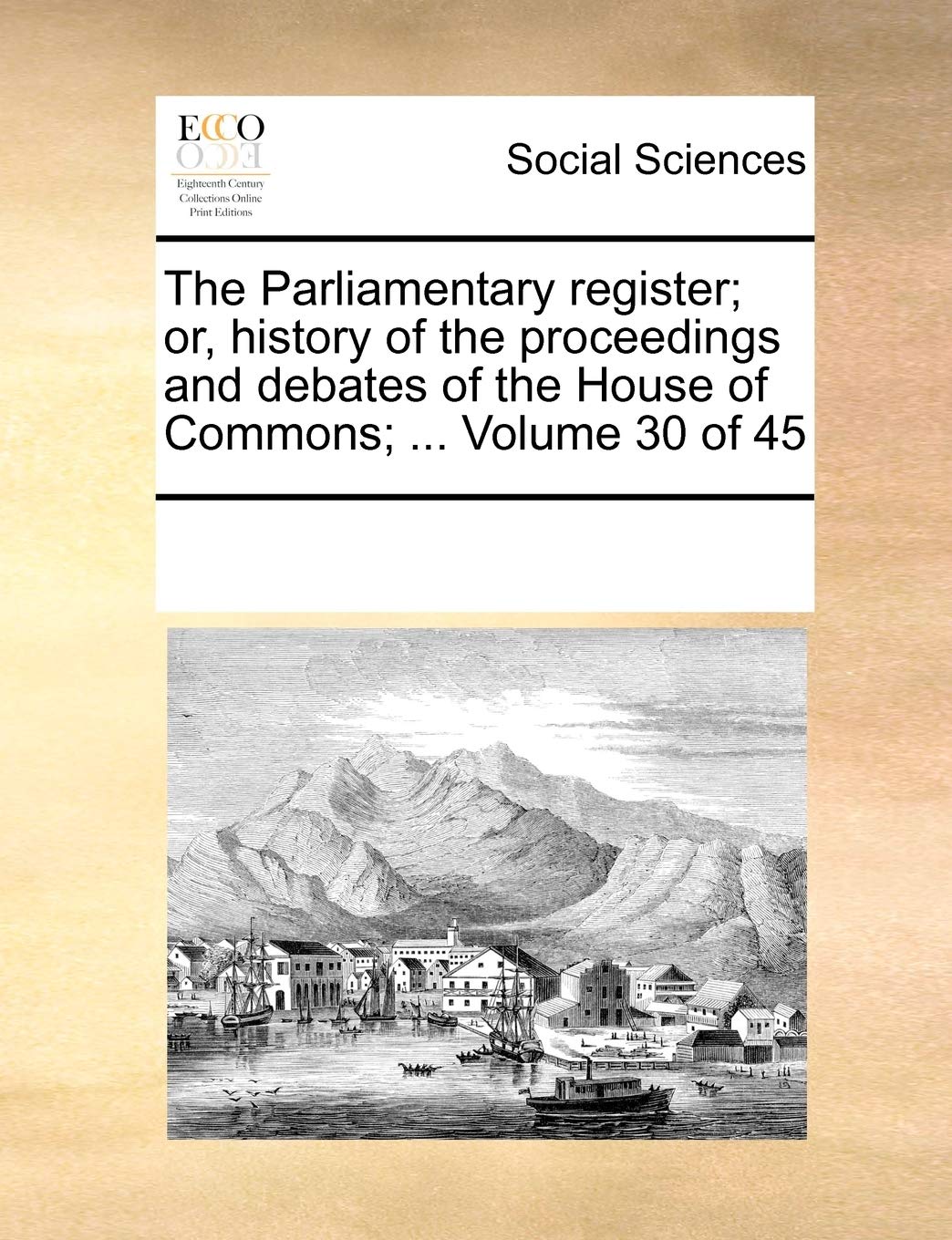 The Parliamentary Register; Or, History of the Proceedings and Debates of the House of Commons; ... Volume 30 of 45 Books