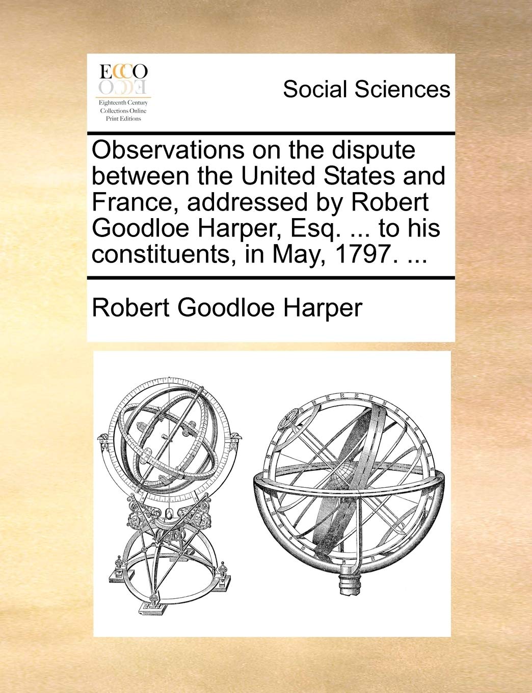 Observations on the Dispute Between the United States and France, Addressed by Robert Goodloe Harper, Esq. ... to His Constituents, in May, 1797. ... book