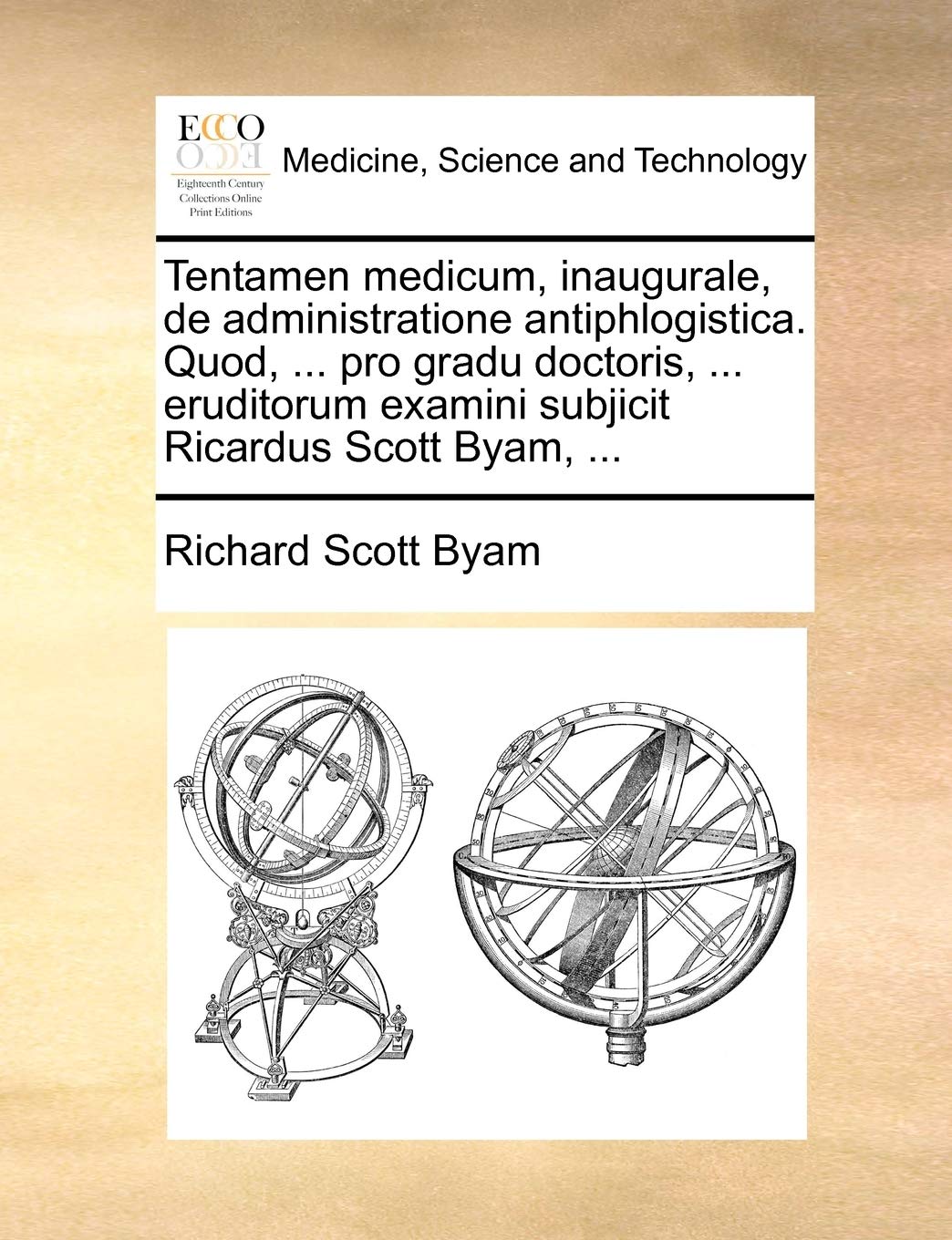 Tentamen Medicum, Inaugurale, de Administratione Antiphlogistica. Quod, ... Pro Gradu Doctoris, ... Eruditorum Examini Subjicit Ricardus Scott Byam, ... Medicine