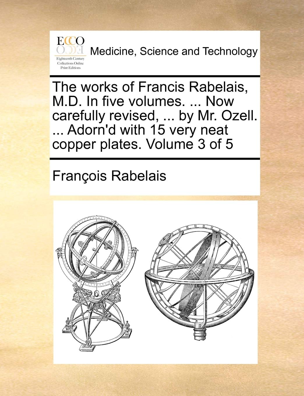 The Works of Francis Rabelais, M.D. in Five Volumes. ... Now Carefully Revised, ... by Mr. Ozell. ... Adorn'd with 15 Very Neat Copper Plates. Volume 3 of 5 Medicine