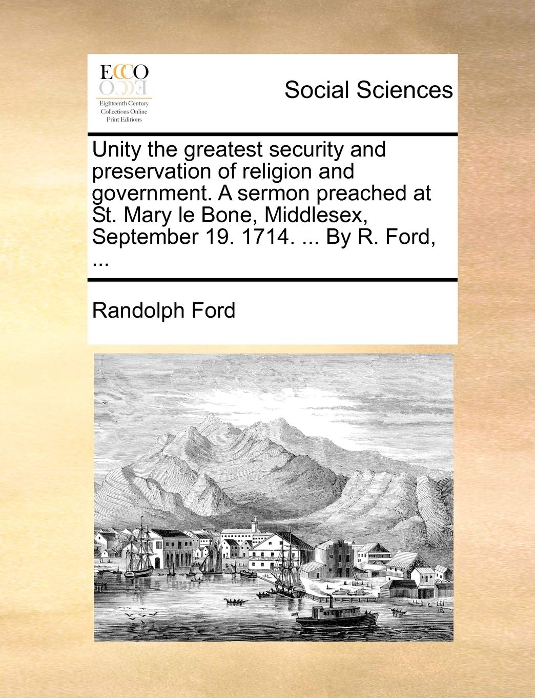 Unity the Greatest Security and Preservation of Religion and Government. a Sermon Preached at St. Mary Le Bone, Middlesex, September 19. 1714. ... by R. Ford, ... Books