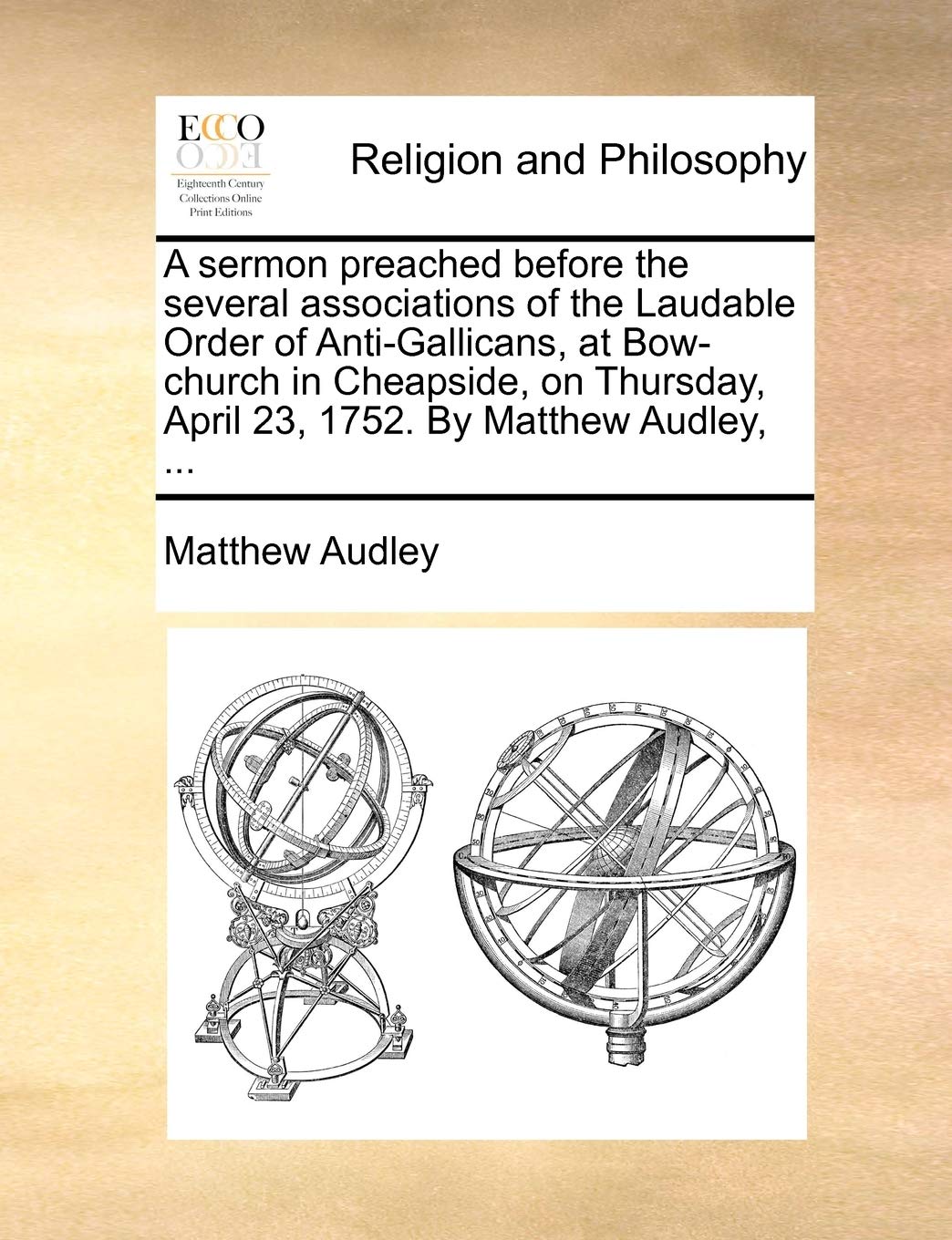 A Sermon Preached Before the Several Associations of the Laudable Order of Anti-Gallicans, at Bow-Church in Cheapside, on Thursday, April 23, 1752. by Matthew Audley, ... Philosophy