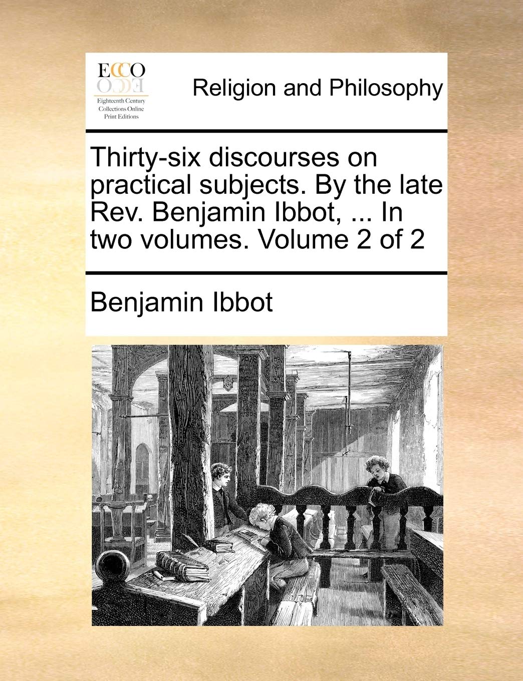 Thirty-Six Discourses on Practical Subjects. by the Late REV. Benjamin Ibbot, ... in Two Volumes. Volume 2 of 2 Philosophy