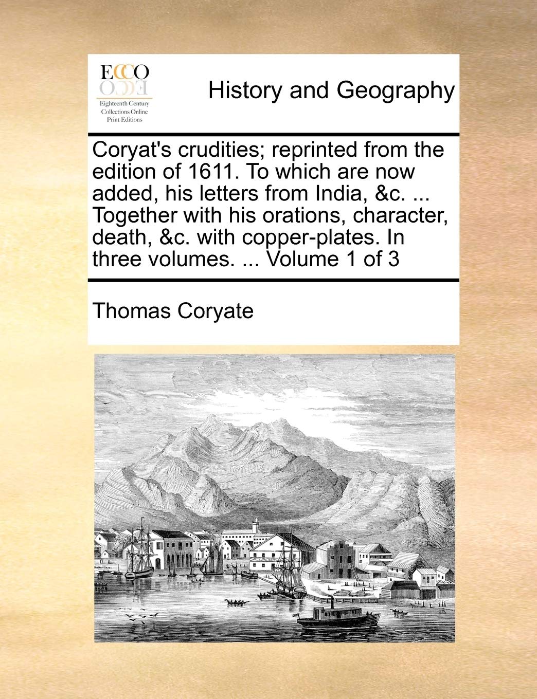 Coryat's crudities; reprinted from the edition of 1611. To which are now added, his letters from India, &c. ... Together with his orations, character, ... In three volumes. ... Volume 1 of 3 Politics & History