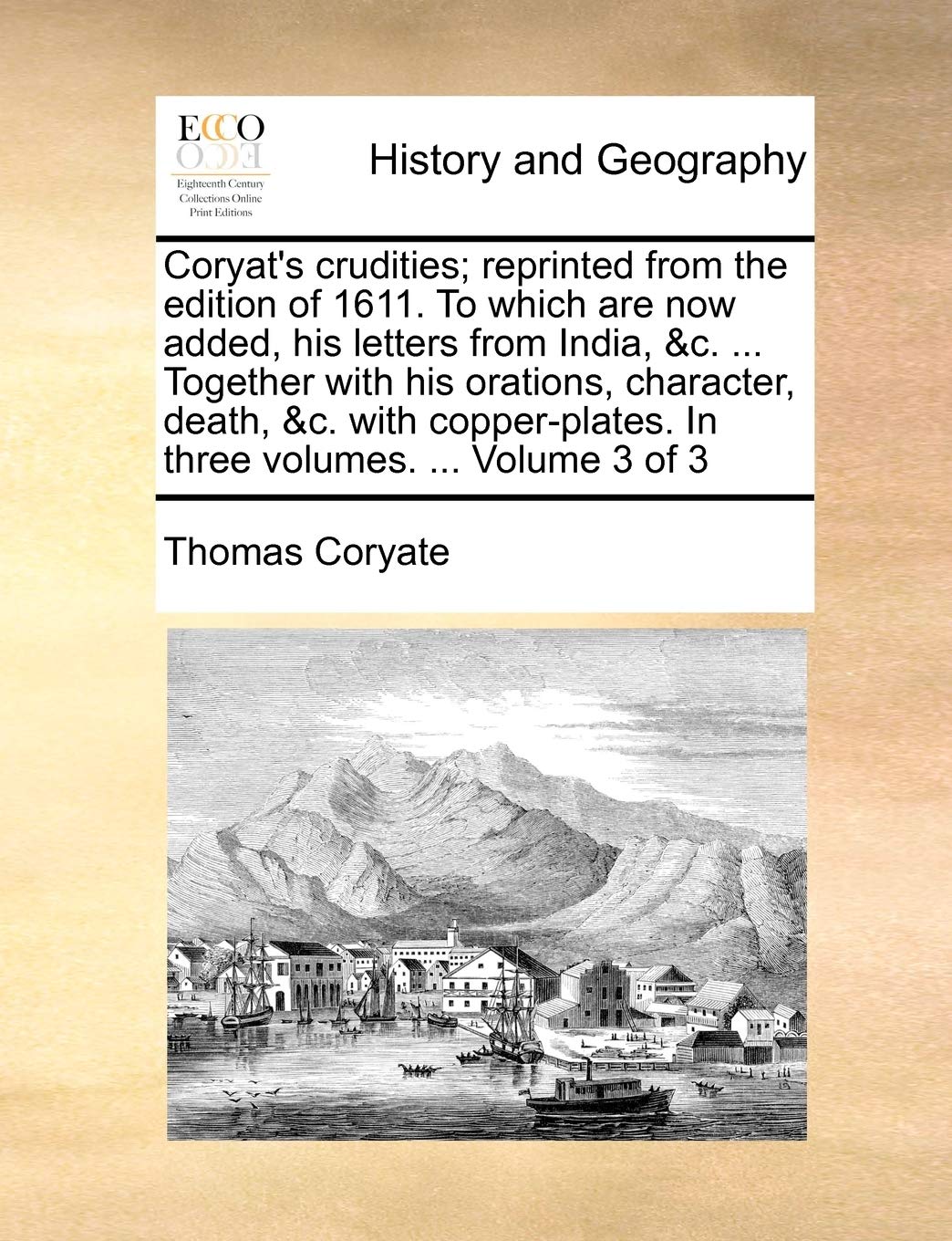 Coryat's Crudities; Reprinted from the Edition of 1611. to Which Are Now Added, His Letters from India, &C. ... Together with His Orations, Character, ... in Three Volumes. ... Volume 3 of 3 Politics & History