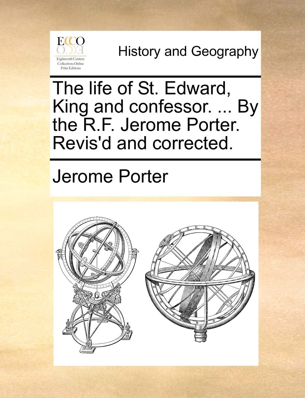 The Life of St. Edward, King and Confessor. ... by the R.F. Jerome Porter. Revis'd and Corrected. Politics & History