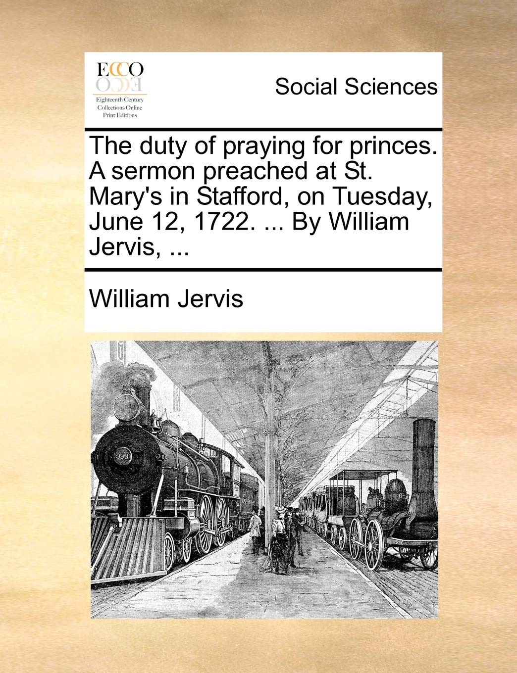 The Duty of Praying for Princes. a Sermon Preached at St. Mary's in Stafford, on Tuesday, June 12, 1722. ... by William Jervis, ... Books
