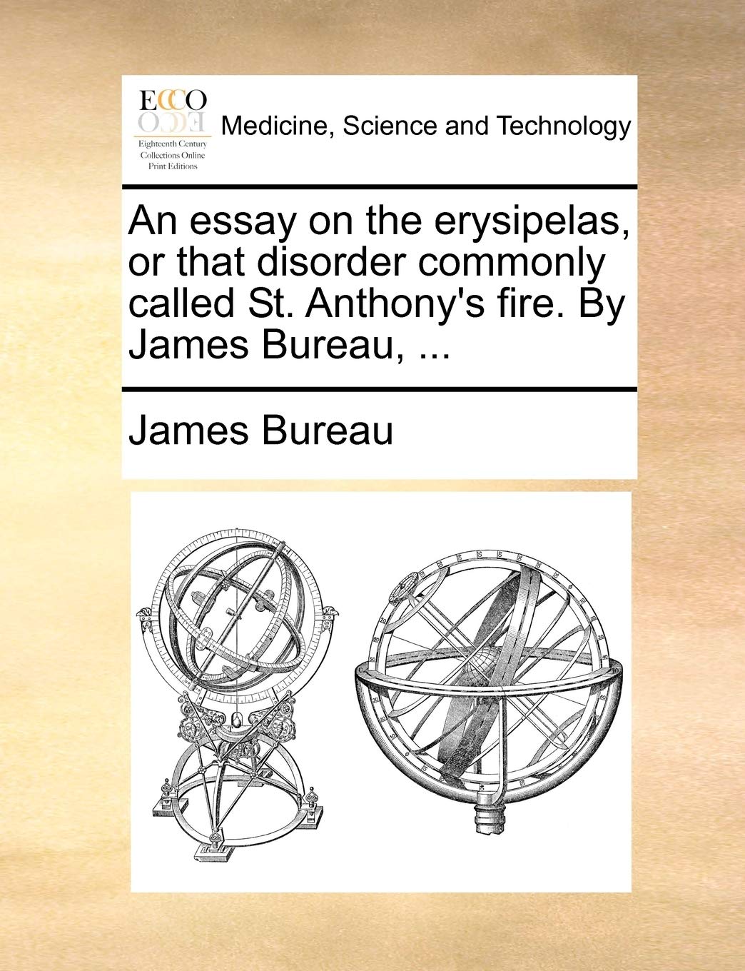 An Essay on the Erysipelas, or That Disorder Commonly Called St. Anthony's Fire. by James Bureau, ... Medicine
