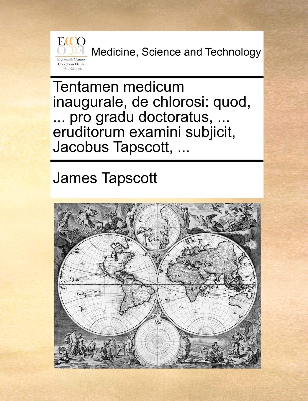 Tentamen Medicum Inaugurale, de Chlorosi: Quod, ... Pro Gradu Doctoratus, ... Eruditorum Examini Subjicit, Jacobus Tapscott, ... Medicine