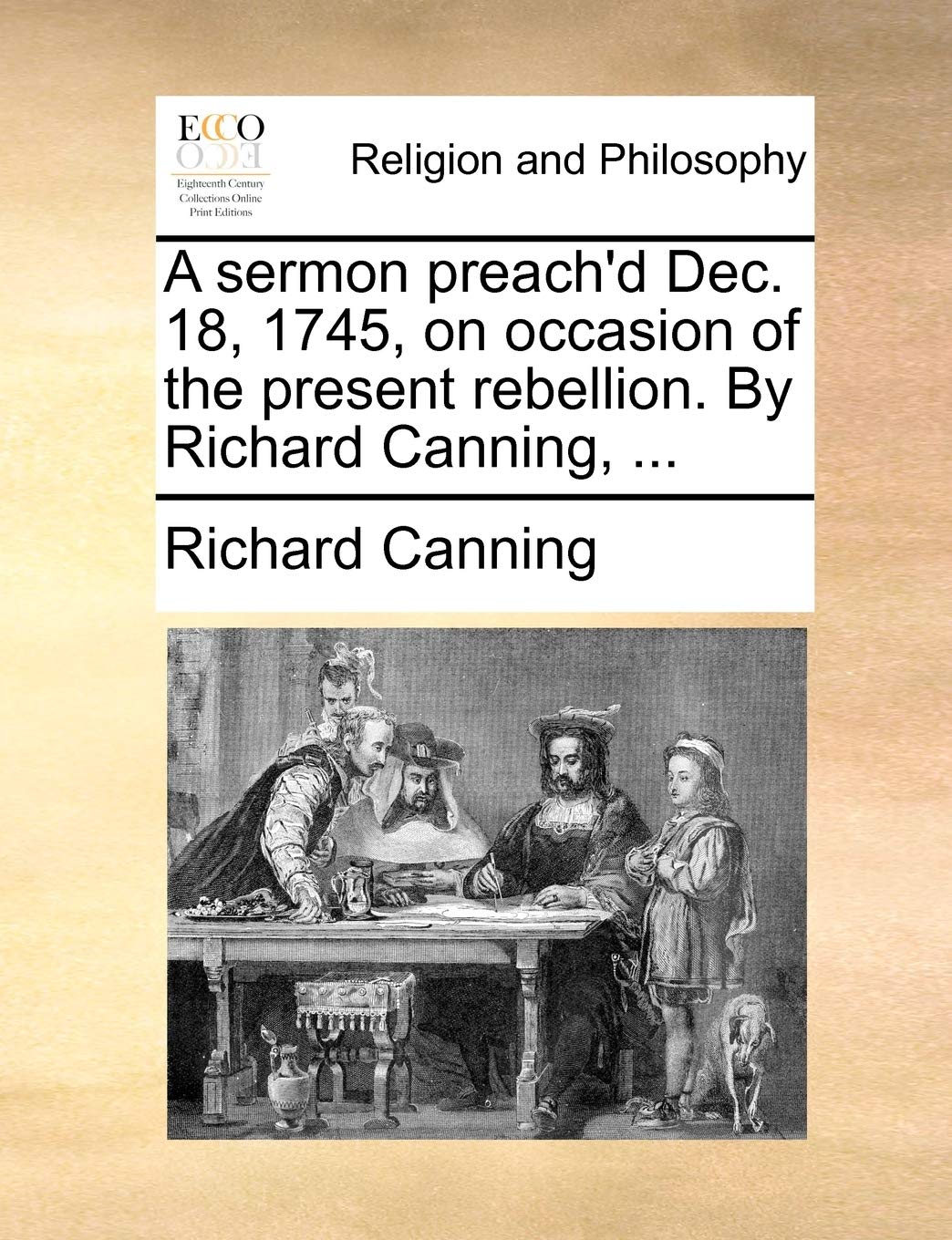 A Sermon Preach'd Dec. 18, 1745, on Occasion of the Present Rebellion. by Richard Canning, ... Philosophy