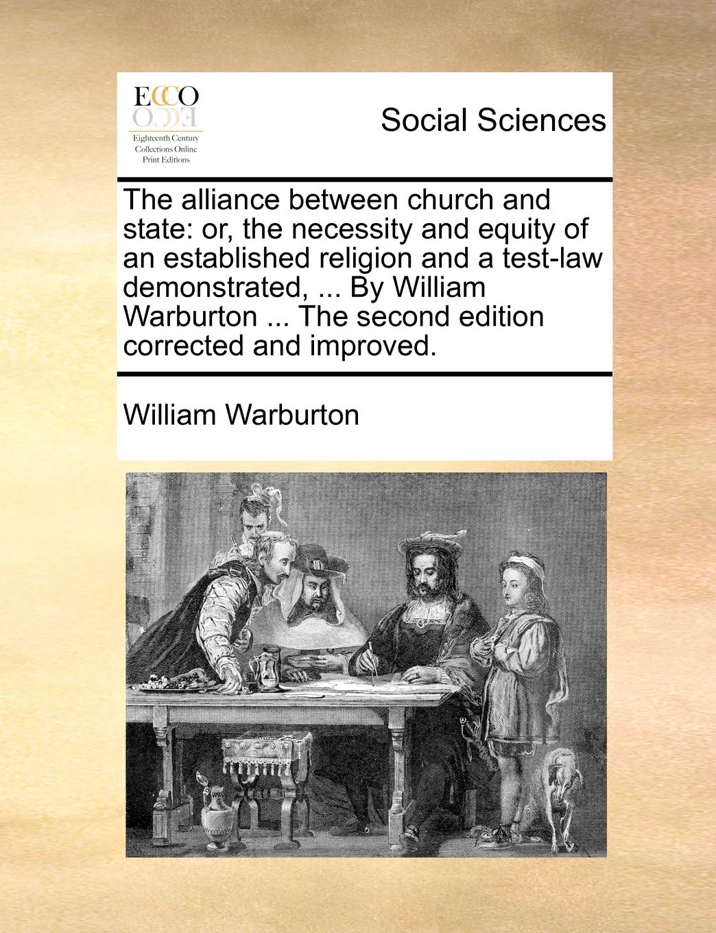 The Alliance Between Church and State: Or, the Necessity and Equity of an Established Religion and a Test-Law Demonstrated, ... by William Warburton ... the Second Edition Corrected and Improved. Books