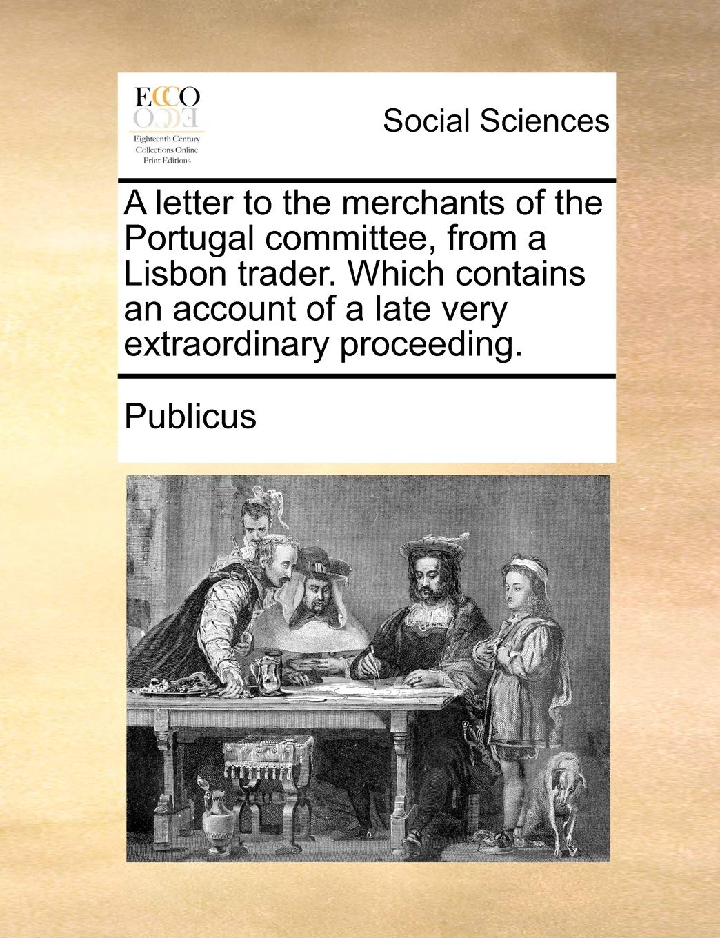 A Letter to the Merchants of the Portugal Committee, from a Lisbon Trader. Which Contains an Account of a Late Very Extraordinary Proceeding. Books