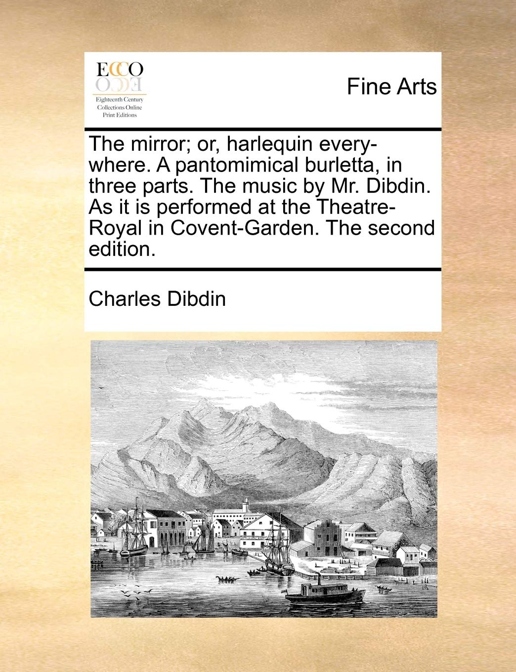 The Mirror; Or, Harlequin Every-Where. a Pantomimical Burletta, in Three Parts. the Music by Mr. Dibdin. as It Is Performed at the Theatre-Royal in Covent-Garden. the Second Edition. Film, Art & Culture