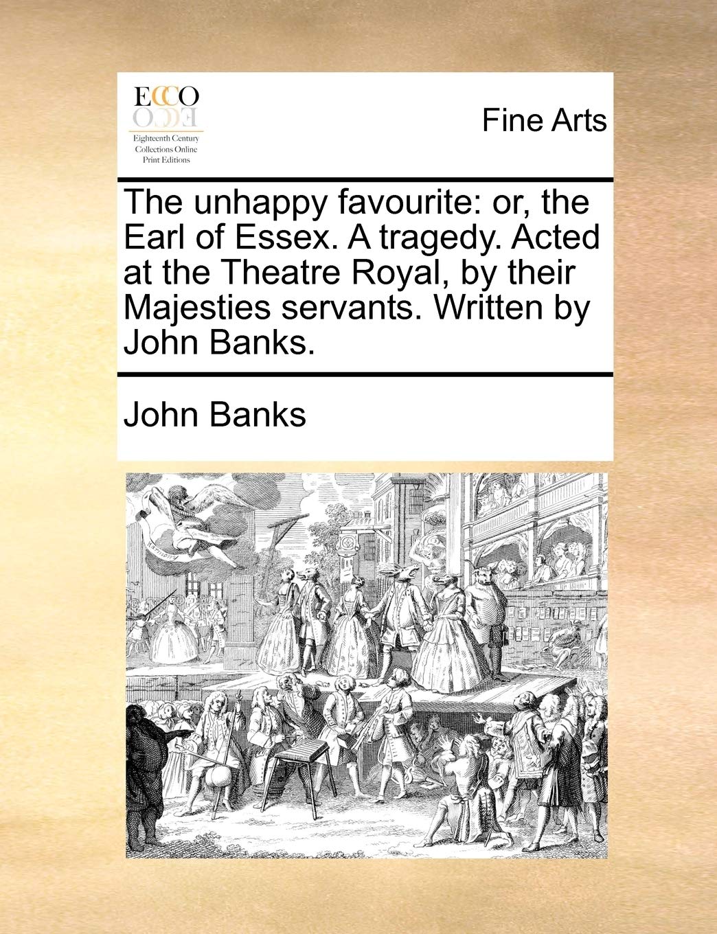 The Unhappy Favourite: Or, the Earl of Essex. a Tragedy. Acted at the Theatre Royal, by Their Majesties Servants. Written by John Banks. Social Sciences
