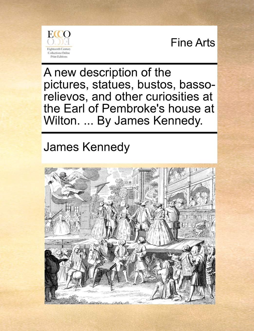A New Description of the Pictures, Statues, Bustos, Basso-Relievos, and Other Curiosities at the Earl of Pembroke's House at Wilton. ... by James Kennedy. Film, Art & Culture