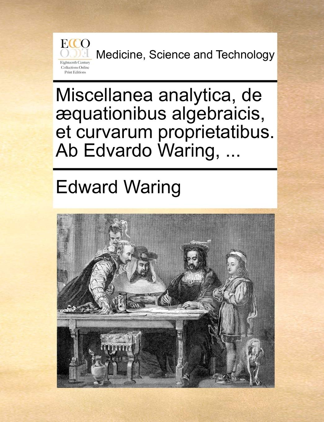 Miscellanea Analytica, de Aequationibus Algebraicis, Et Curvarum Proprietatibus. AB Edvardo Waring, ... Medicine