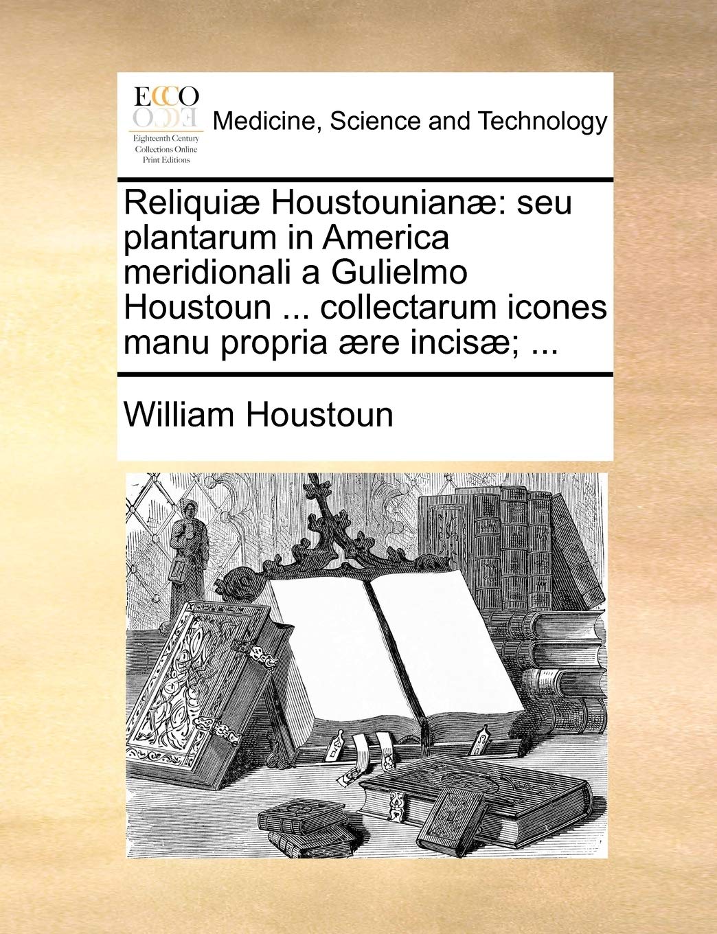 Reliquiae Houstounianae: Seu Plantarum in America Meridionali a Gulielmo Houstoun ... Collectarum Icones Manu Propria Aere Incisae; ... Medicine