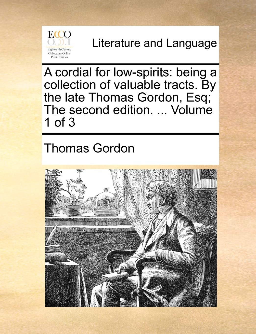 A Cordial for Low-Spirits: Being a Collection of Valuable Tracts. by the Late Thomas Gordon, Esq; The Second Edition. ... Volume 1 of 3 Social Sciences