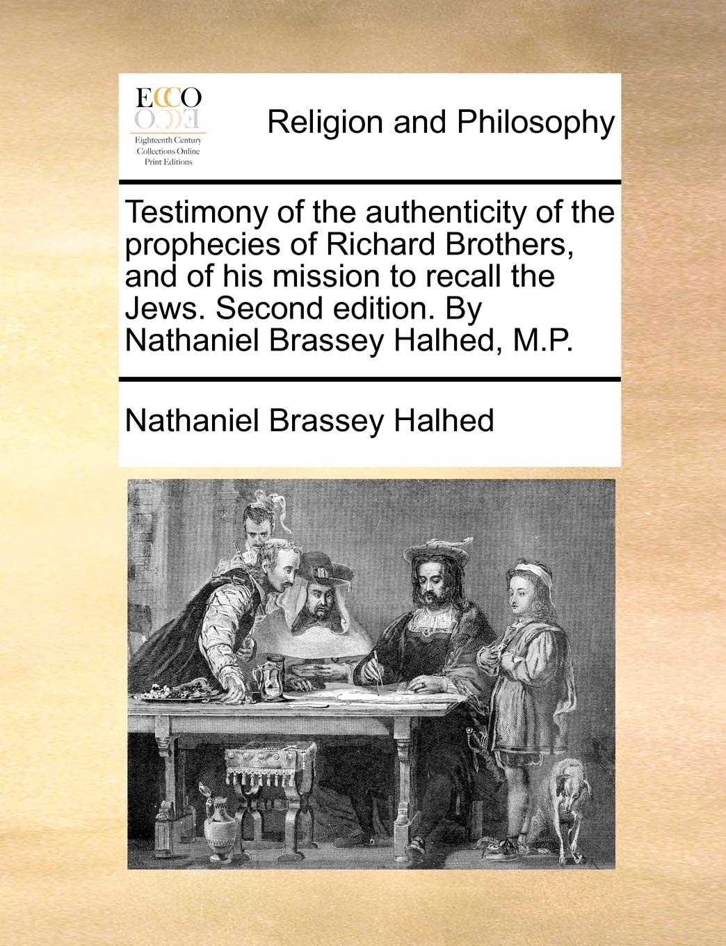 Testimony of the Authenticity of the Prophecies of Richard Brothers, and of His Mission to Recall the Jews. Second Edition. by Nathaniel Brassey Halhed, M.P. Philosophy