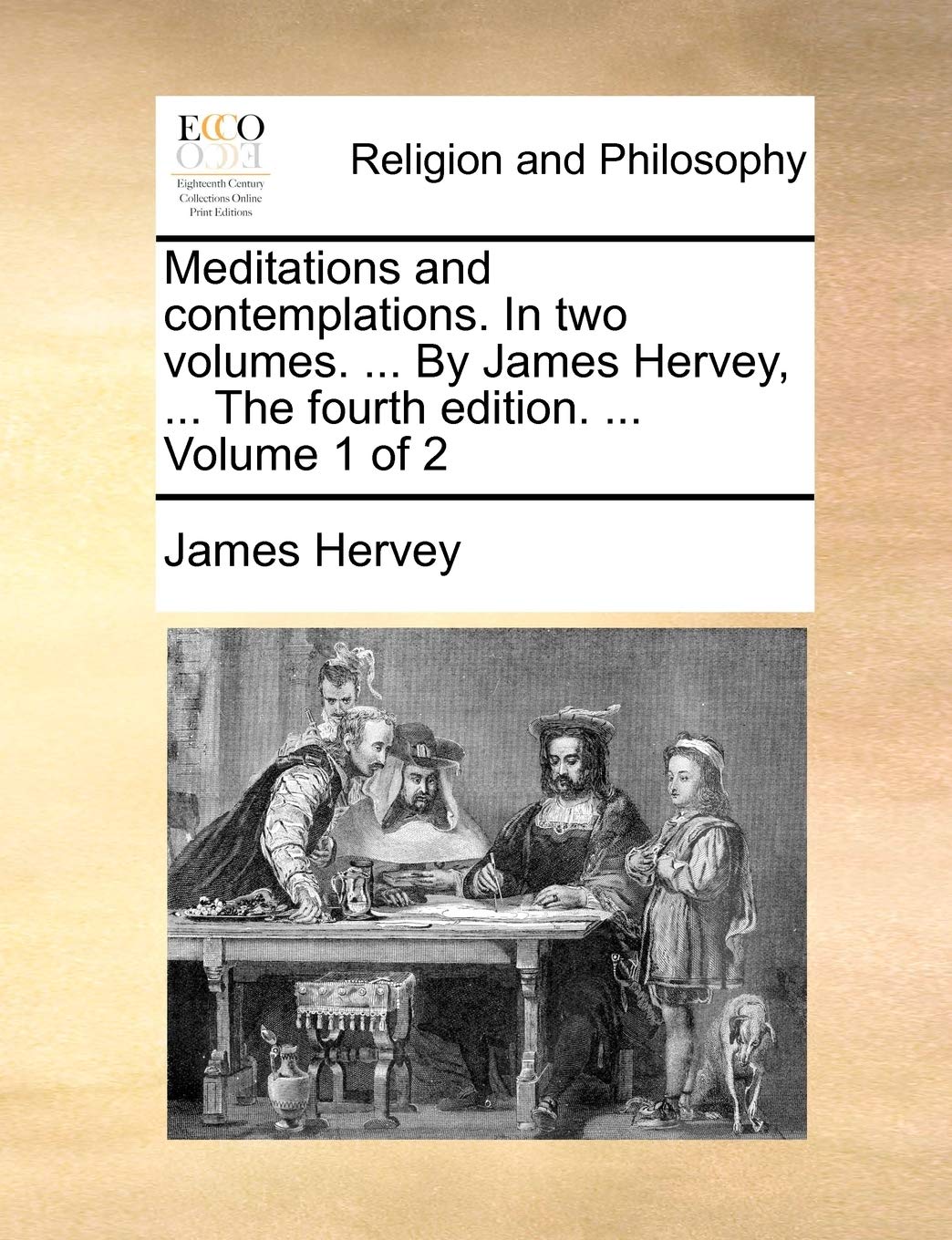 Meditations and Contemplations. in Two Volumes. ... by James Hervey, ... the Fourth Edition. ... Volume 1 of 2 Philosophy