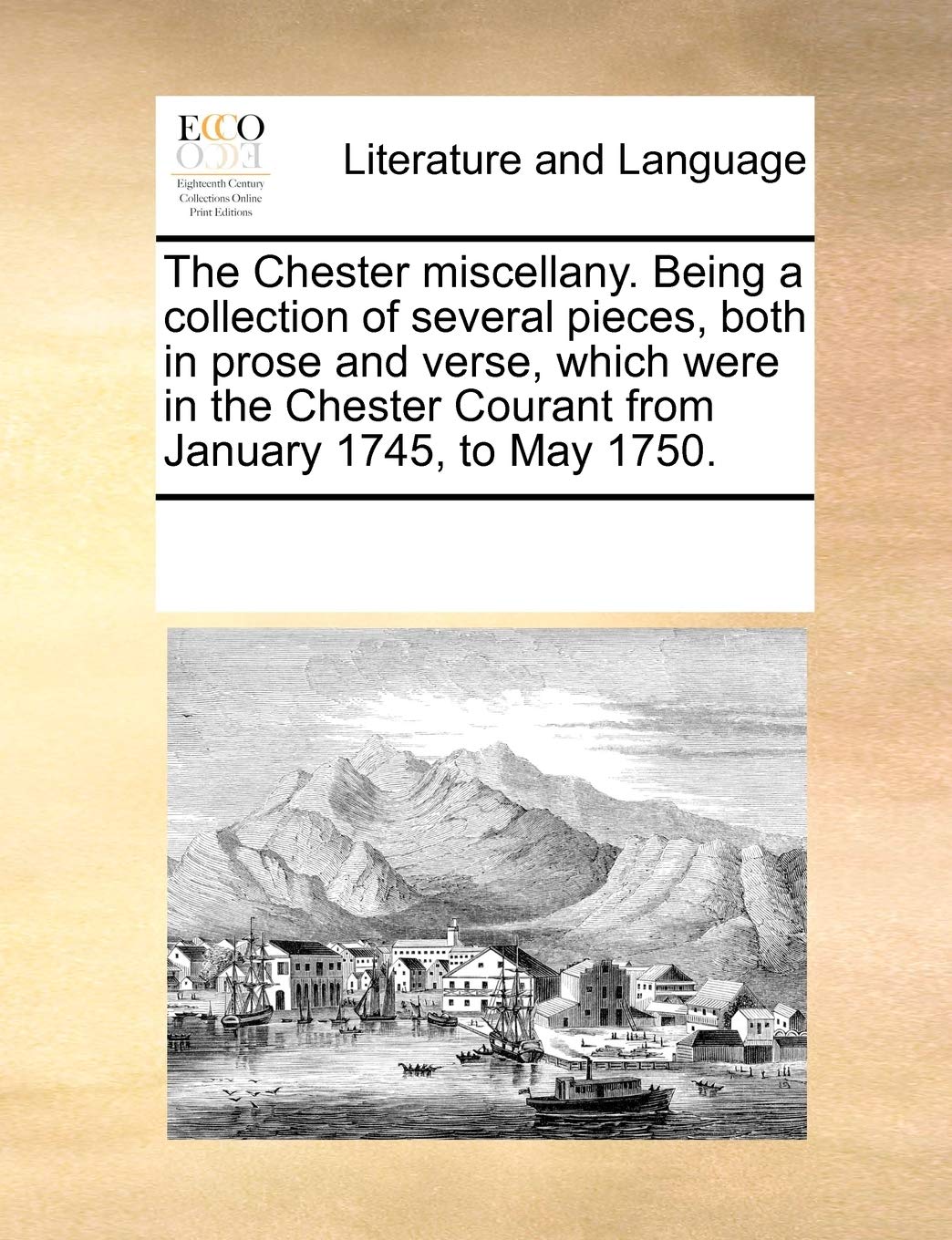 The Chester miscellany. Being a collection of several pieces, both in prose and verse, which were in the Chester Courant from January 1745, to May 1750. Social Sciences