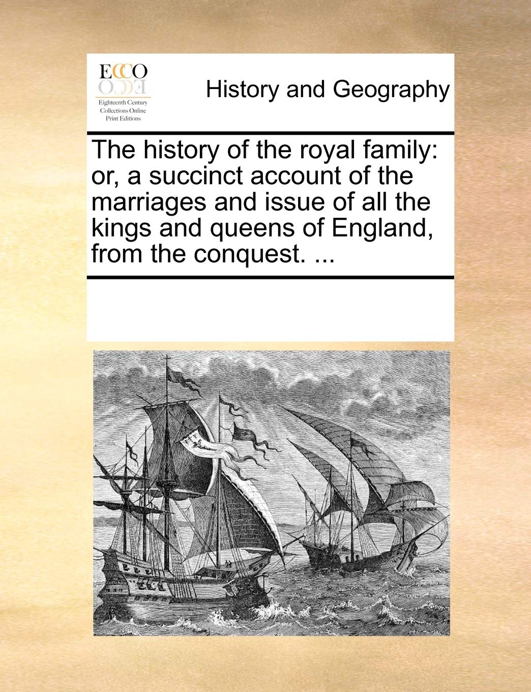 The History of the Royal Family: Or, a Succinct Account of the Marriages and Issue of All the Kings and Queens of England, from the Conquest. ... Politics & History