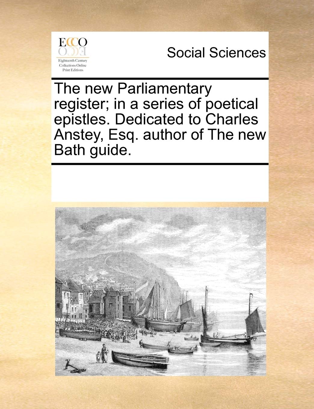 The new Parliamentary register; in a series of poetical epistles. Dedicated to Charles Anstey, Esq. author of The new Bath guide. Books