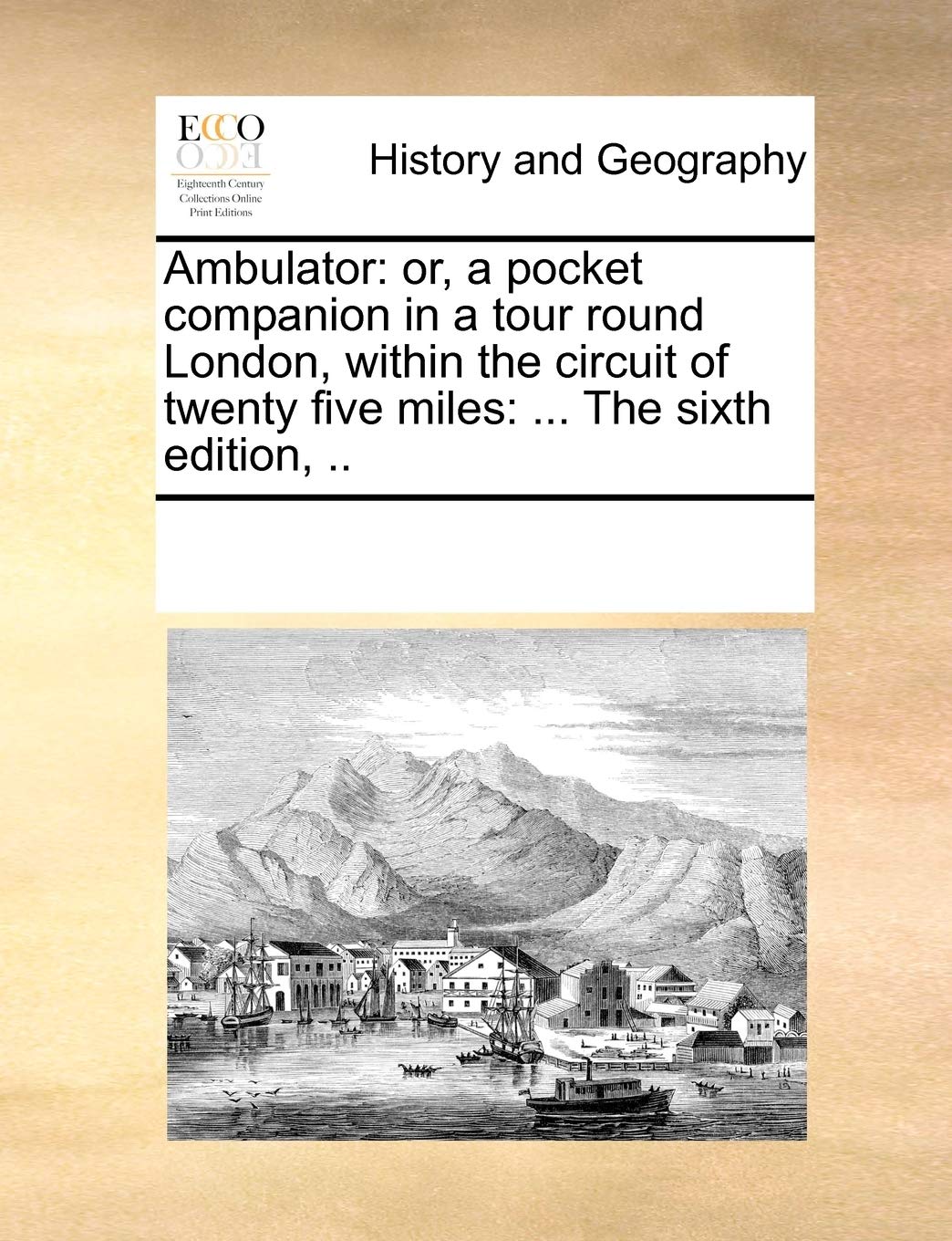 Ambulator: or, a pocket companion in a tour round London, within the circuit of twenty five miles: ... The sixth edition, .. Politics & History
