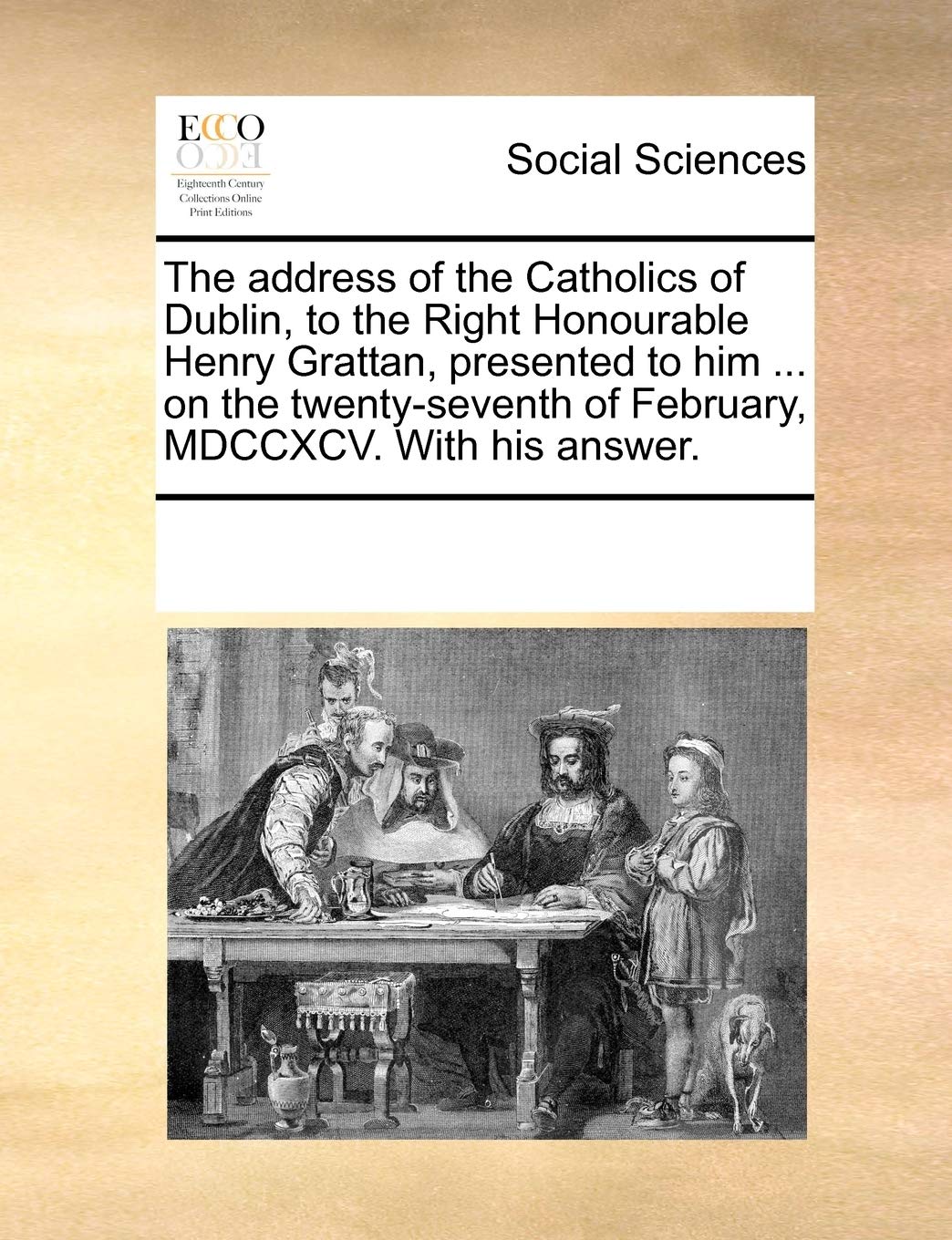 The address of the Catholics of Dublin, to the Right Honourable Henry Grattan, presented to him ... on the twenty-seventh of February, MDCCXCV. With his answer. Books