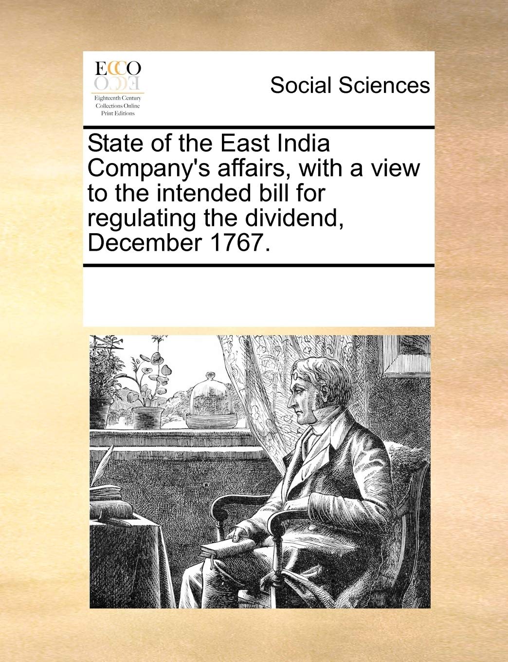 State of the East India Company's affairs, with a view to the intended bill for regulating the dividend, December 1767. Books