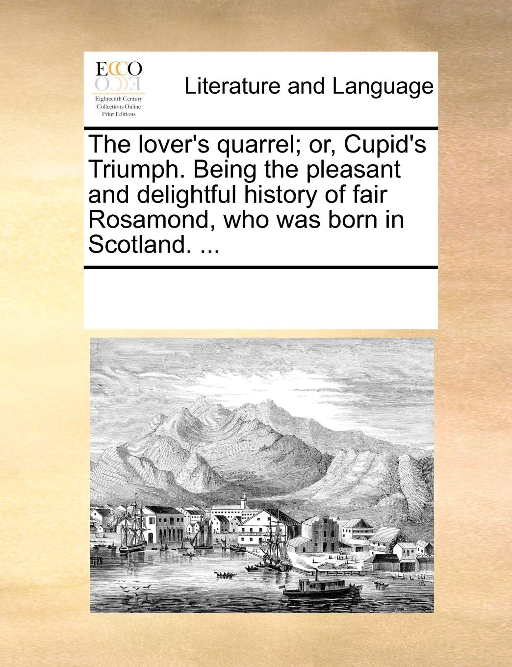 The lover's quarrel; or, Cupid's Triumph. Being the pleasant and delightful history of fair Rosamond, who was born in Scotland. ... Social Sciences